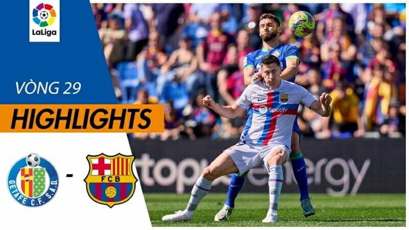 Getafe vs Barcelona, vòng 29 La Liga 2022/23