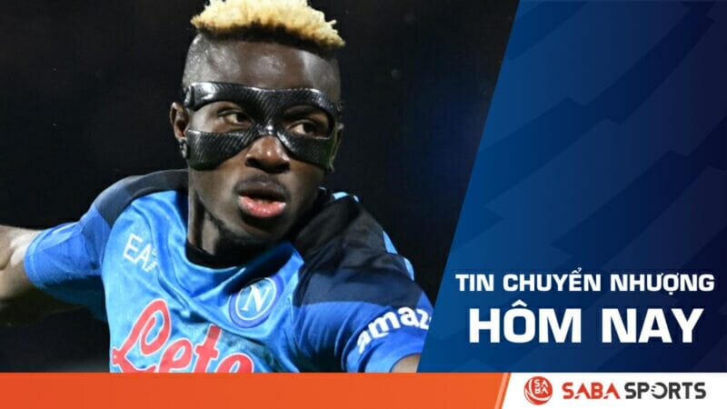 Tin chuyển nhượng bóng đá hôm nay 25/05: Napoli đòi 140 triệu bảng cho Osimhen