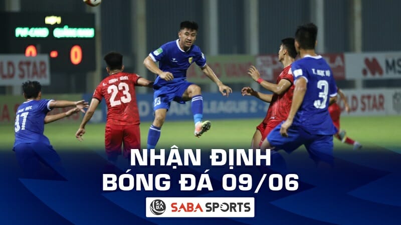 Nhận định bóng đá hôm nay, dự đoán tỷ số ngày 09/06: Căng thẳng ở nhóm đầu V-League 2