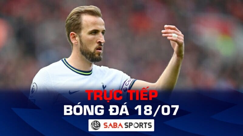 Trực tiếp bóng đá hôm nay ngày 18/07: Kane chưa chắc ra sân cho Tottenham