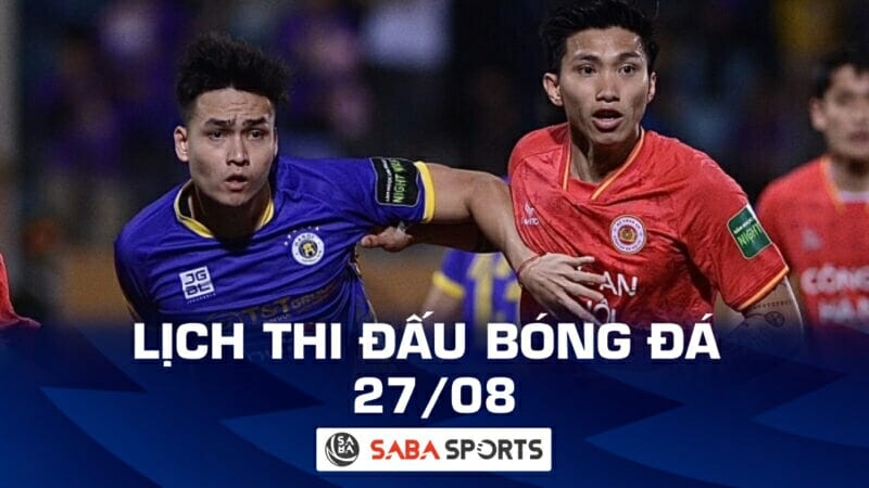 Lịch thi đấu bóng đá hôm nay ngày 27/08: Tâm điểm vòng hạ màn V-League 2023