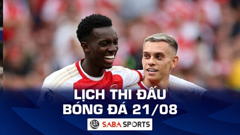 Lịch thi đấu bóng đá hôm nay 21/08: Arsenal ra sân, U23 Thái Lan đá trận cuối vòng bảng