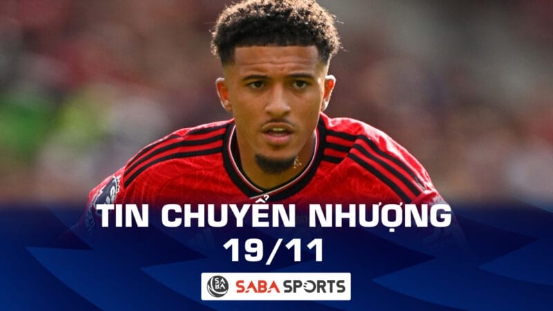 Tin chuyển nhượng bóng đá hôm nay 19/11: Sancho từ chối Saudi Pro League