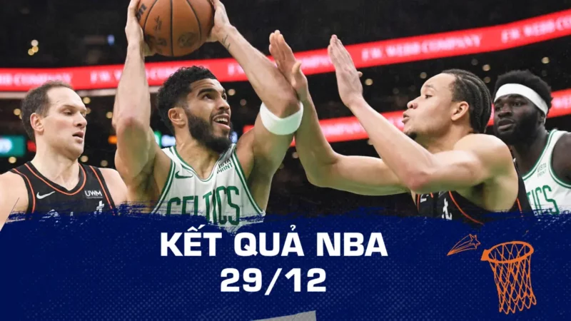 Kết quả NBA hôm nay ngày 29/12: Celtics thắng chật vật đội yếu nhất NBA