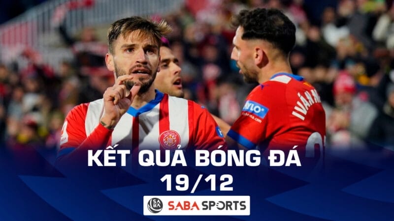 Kết quả bóng đá hôm nay ngày 19/12: Girona tiếp tục đu đỉnh, Leicester thắng nghẹt thở trước Birmingham