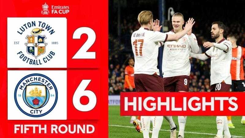 Highlights Luton Town vs Man City, vòng 5 FA Cup 2023/24