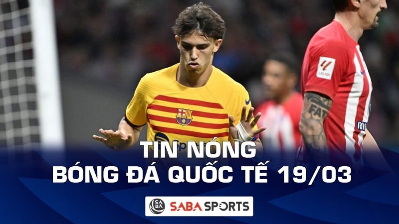 Tin nóng bóng đá quốc tế hôm nay ngày 19/03: Joao Felix nói lời gan ruột sau khi ‘hủy diệt’ Atletico Madrid