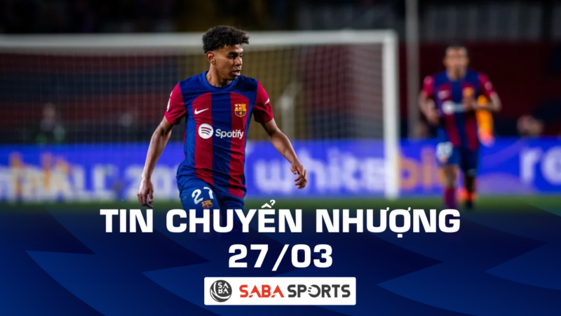 Tin chuyển nhượng bóng đá hôm nay ngày 27/03: Barca từ chối bán sao trẻ, Arsenal nhắm đá tảng Sporting Lisbon