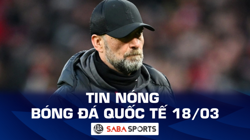 Tin nóng bóng đá quốc tế hôm nay ngày 18/03: Liverpool thiệt hại nặng sau trận thua MU