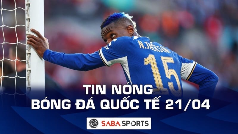 Tin nóng bóng đá quốc tế hôm nay ngày 21/04: Chelsea thua đau, Jackson bị chỉ trích thậm tệ