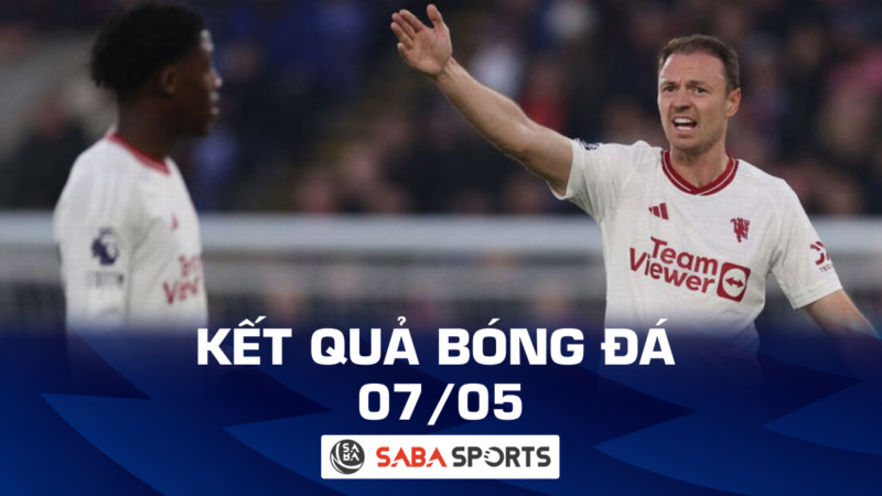 Kết quả bóng đá hôm nay ngày 07/05: MU thua bạc nhược, Atalanta áp sát top 4 Serie A