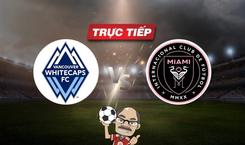 Trực tiếp bóng đá Vancouver vs Inter Miami, 09h30 ngày 26/05: Tiếp đà thăng hoa