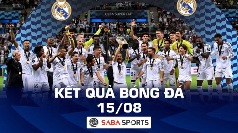 Kết quả bóng đá hôm nay ngày 15/08: Real Madrid vô địch Siêu cúp châu Âu