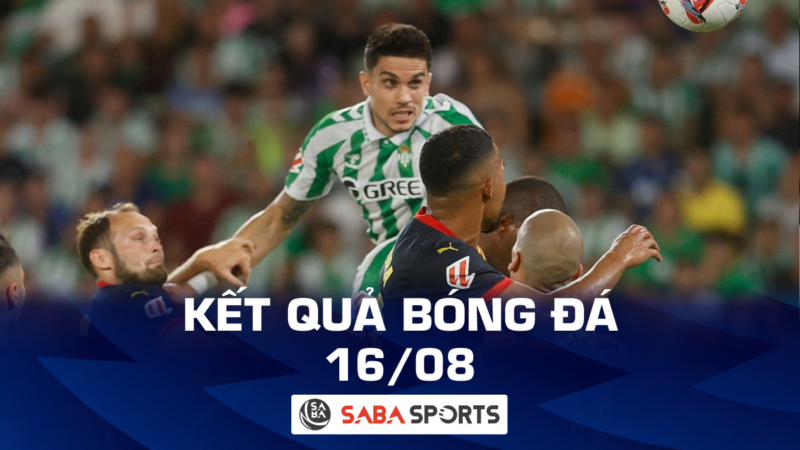 Kết quả bóng đá hôm nay ngày 16/08: Real Betis chia điểm với Girona, Ajax nhọc nhằn đi tiếp