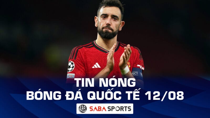 Tin nóng bóng đá quốc tế hôm nay 12/08: MU có động thái bất ngờ với Bruno Fernandes