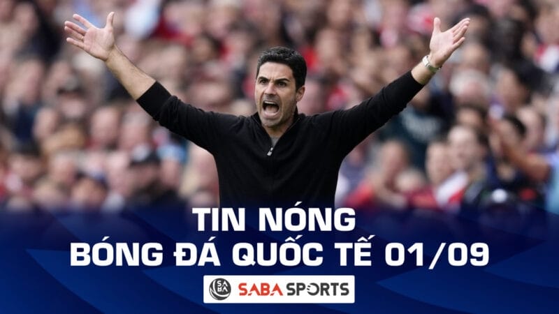 Tin nóng bóng đá quốc tế hôm nay ngày 01/09: HLV Arteta phẫn nộ vì trọng tài